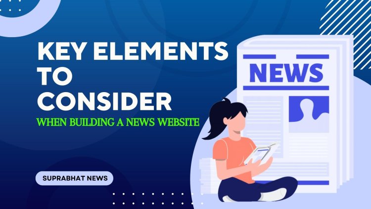 Key elements to consider when building a news website: Suprabhat News