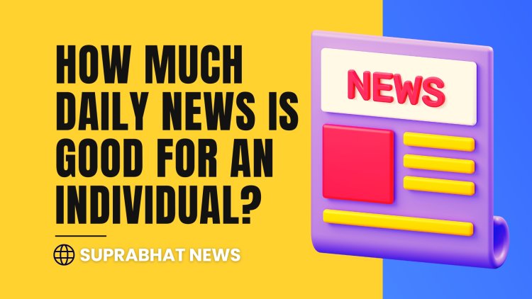 How much daily news is Good for an Individual?
