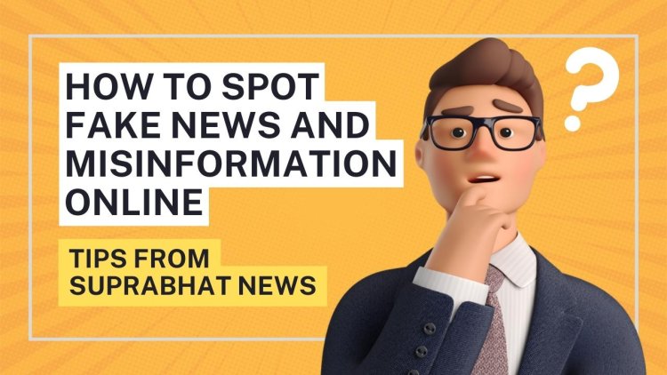 How to Spot Fake News and Misinformation Online: Tips from Suprabhat News