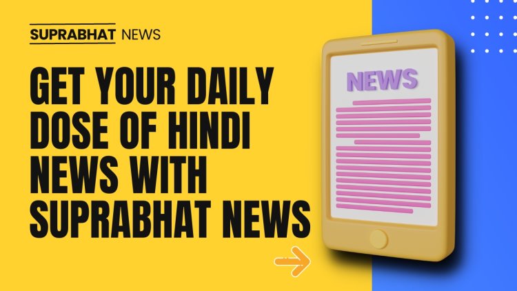 Get Your Daily Dose of Hindi News with Suprabhat News