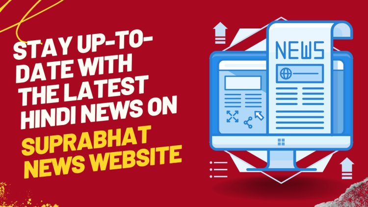 Stay Up-to-Date with the Latest Hindi News on Suprabhat News Website